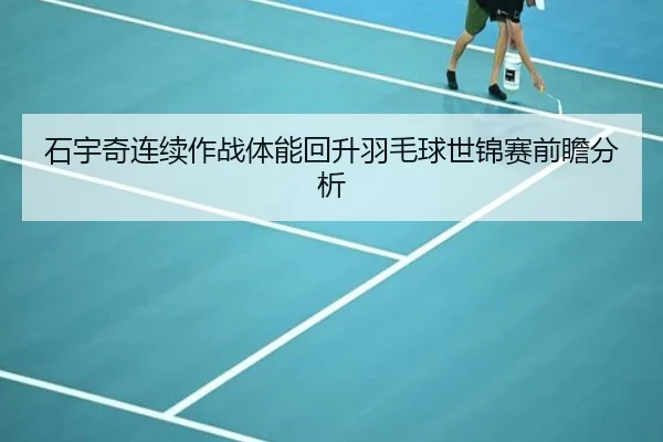石宇奇连续作战体能回升羽毛球世锦赛前瞻分析