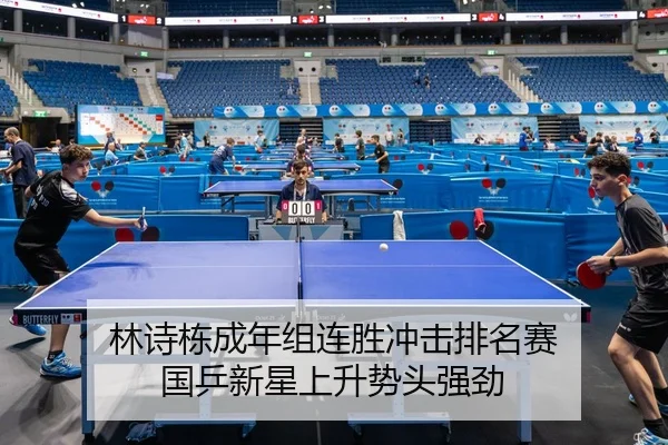 林诗栋成年组连胜冲击排名赛 国乒新星上升势头强劲